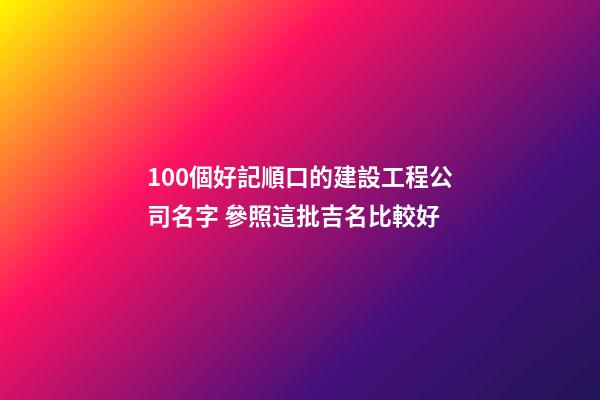 100個好記順口的建設工程公司名字 參照這批吉名比較好-第1張-公司起名-玄機派